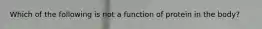 Which of the following is not a function of protein in the body?