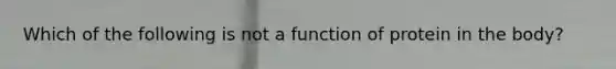 Which of the following is not a function of protein in the body?