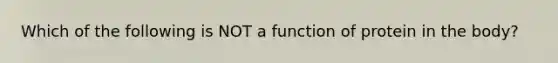 Which of the following is NOT a function of protein in the body?