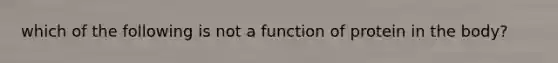 which of the following is not a function of protein in the body?