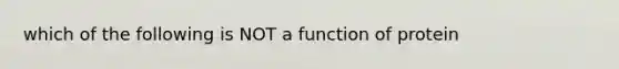 which of the following is NOT a function of protein