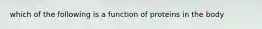 which of the following is a function of proteins in the body