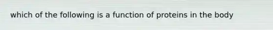 which of the following is a function of proteins in the body