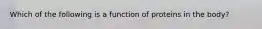 Which of the following is a function of proteins in the body?