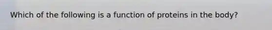 Which of the following is a function of proteins in the body?