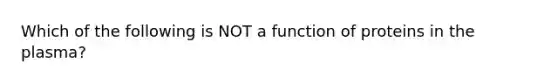 Which of the following is NOT a function of proteins in the plasma?