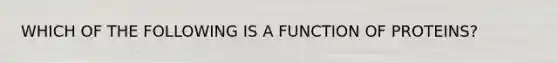 WHICH OF THE FOLLOWING IS A FUNCTION OF PROTEINS?