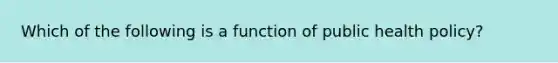 Which of the following is a function of public health policy?