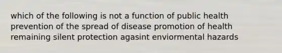 which of the following is not a function of public health prevention of the spread of disease promotion of health remaining silent protection agasint enviormental hazards