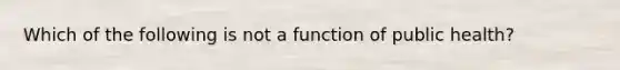 Which of the following is not a function of public health?