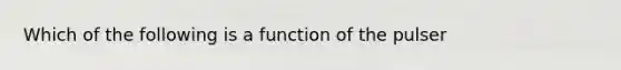 Which of the following is a function of the pulser