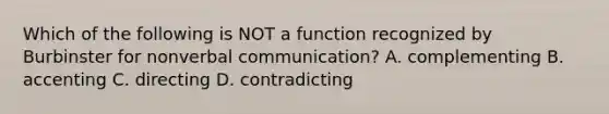 Which of the following is NOT a function recognized by Burbinster for nonverbal communication? A. complementing B. accenting C. directing D. contradicting