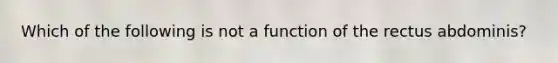 Which of the following is not a function of the rectus abdominis?