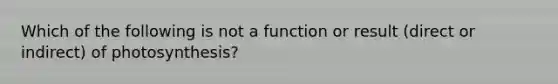 Which of the following is not a function or result (direct or indirect) of photosynthesis?