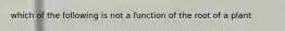 which of the following is not a function of the root of a plant