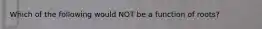 Which of the following would NOT be a function of roots?