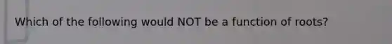 Which of the following would NOT be a function of roots?