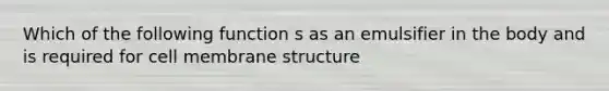 Which of the following function s as an emulsifier in the body and is required for cell membrane structure