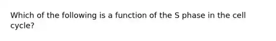 Which of the following is a function of the S phase in the cell cycle?