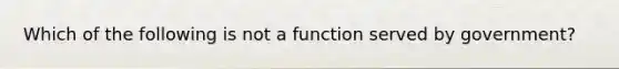 Which of the following is not a function served by government?