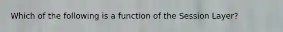 Which of the following is a function of the Session Layer?