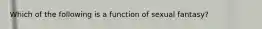 Which of the following is a function of sexual fantasy?