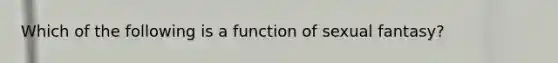 Which of the following is a function of sexual fantasy?