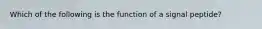 Which of the following is the function of a signal peptide?