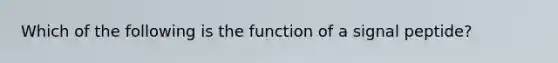 Which of the following is the function of a signal peptide?