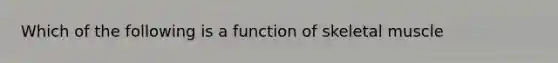 Which of the following is a function of skeletal muscle