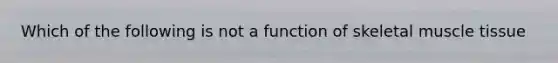 Which of the following is not a function of skeletal <a href='https://www.questionai.com/knowledge/kMDq0yZc0j-muscle-tissue' class='anchor-knowledge'>muscle tissue</a>