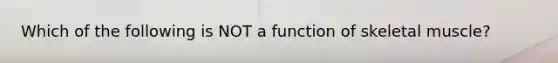 Which of the following is NOT a function of skeletal muscle?