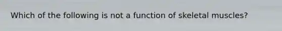 Which of the following is not a function of skeletal muscles?