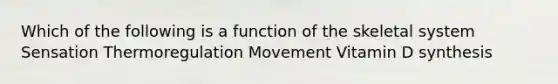 Which of the following is a function of the skeletal system Sensation Thermoregulation Movement Vitamin D synthesis