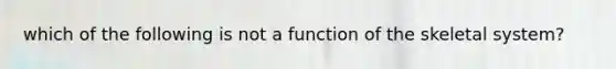 which of the following is not a function of the skeletal system?