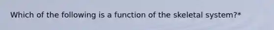 Which of the following is a function of the skeletal system?*