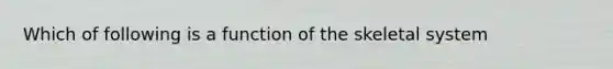 Which of following is a function of the skeletal system