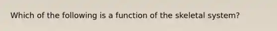 Which of the following is a function of the skeletal system?