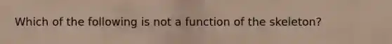 Which of the following is not a function of the skeleton?