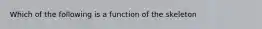 Which of the following is a function of the skeleton