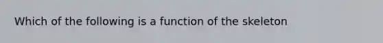 Which of the following is a function of the skeleton