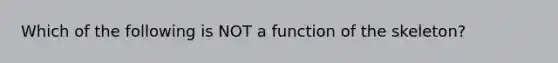 Which of the following is NOT a function of the skeleton?