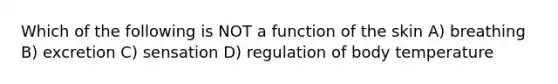 Which of the following is NOT a function of the skin A) breathing B) excretion C) sensation D) regulation of body temperature