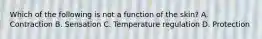 Which of the following is not a function of the skin? A. Contraction B. Sensation C. Temperature regulation D. Protection