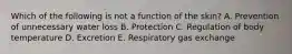 Which of the following is not a function of the skin? A. Prevention of unnecessary water loss B. Protection C. Regulation of body temperature D. Excretion E. Respiratory gas exchange