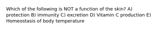 Which of the following is NOT a function of the skin? A) protection B) immunity C) excretion D) Vitamin C production E) Homeostasis of body temperature