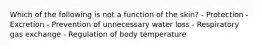 Which of the following is not a function of the skin? - Protection - Excretion - Prevention of unnecessary water loss - Respiratory gas exchange - Regulation of body temperature