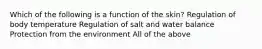 Which of the following is a function of the skin? Regulation of body temperature Regulation of salt and water balance Protection from the environment All of the above