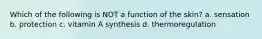 Which of the following is NOT a function of the skin? a. sensation b. protection c. vitamin A synthesis d. thermoregulation