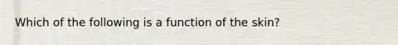 Which of the following is a function of the skin?